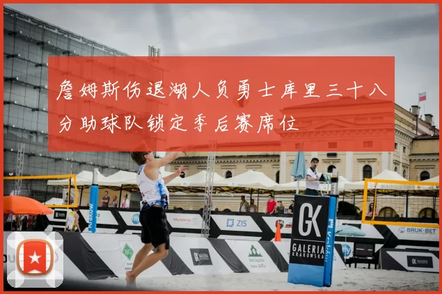 詹姆斯伤退湖人负勇士库里三十八分助球队锁定季后赛席位