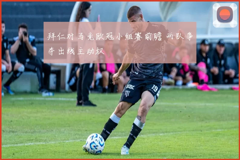 拜仁对马竞欧冠小组赛前瞻 两队争夺出线主动权