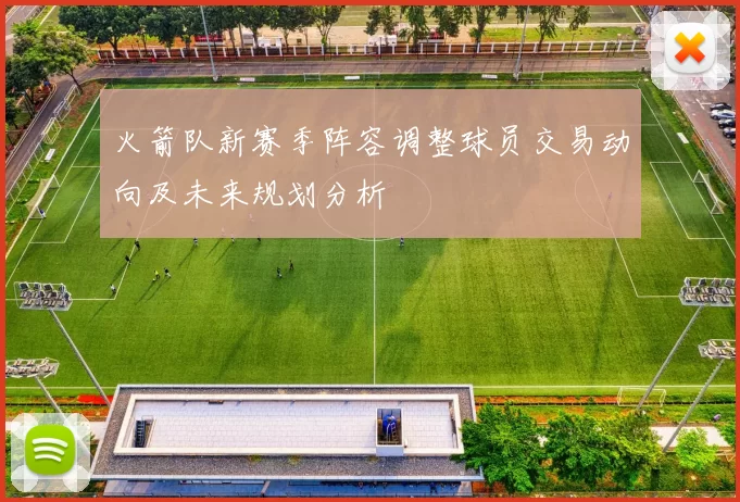 火箭队新赛季阵容调整球员交易动向及未来规划分析