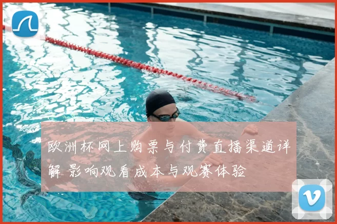 欧洲杯网上购票与付费直播渠道详解 影响观看成本与观赛体验