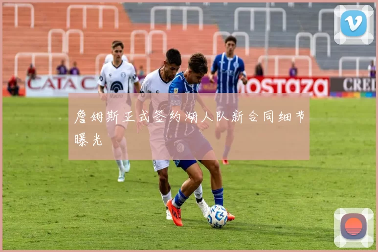 詹姆斯正式签约湖人队新合同细节曝光