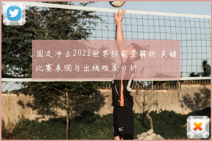 国足冲击2022世界杯前景解析 关键比赛表现与出线难度分析