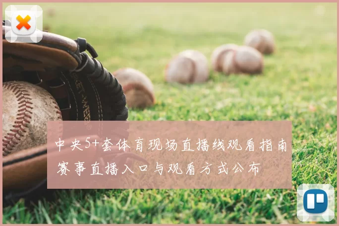 中央5+套体育现场直播线观看指南 赛事直播入口与观看方式公布