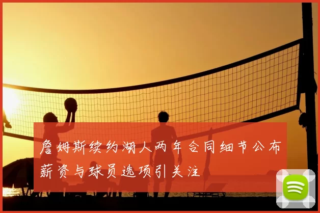 詹姆斯续约湖人两年合同细节公布薪资与球员选项引关注