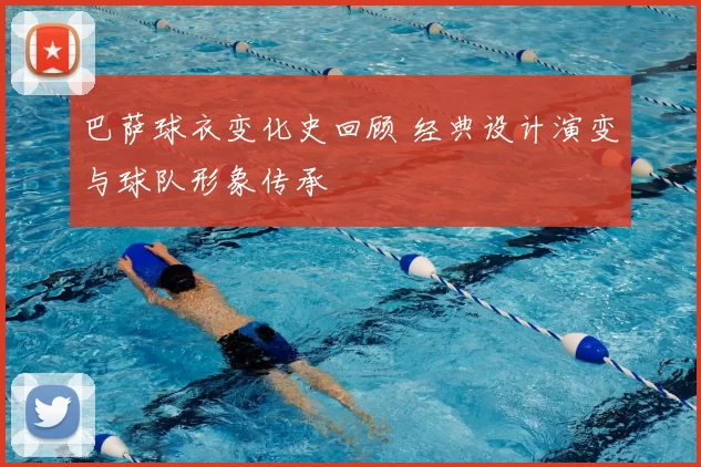 巴萨球衣变化史回顾 经典设计演变与球队形象传承