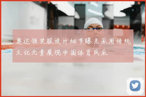 奥运领奖服设计细节曝光采用传统文化元素展现中国体育风采