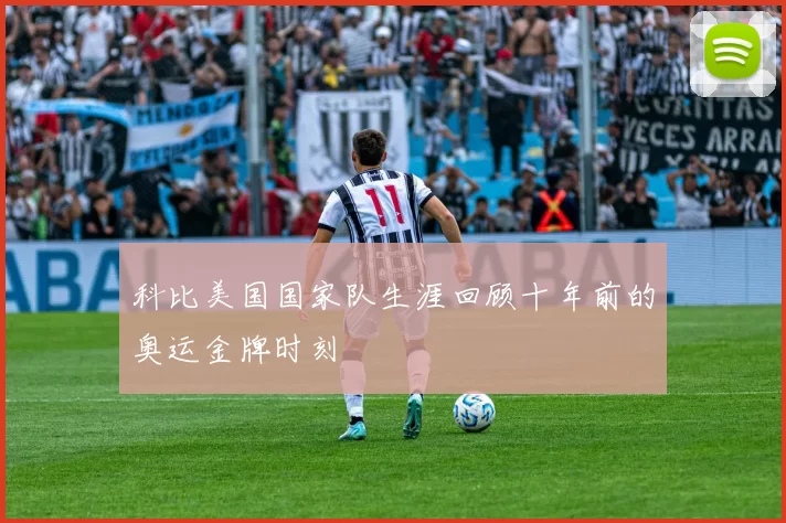 科比美国国家队生涯回顾十年前的奥运金牌时刻