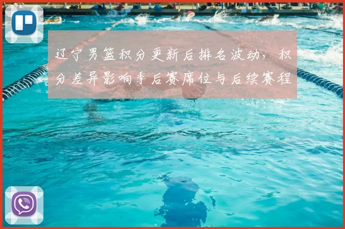 辽宁男篮积分更新后排名波动，积分差异影响季后赛席位与后续赛程