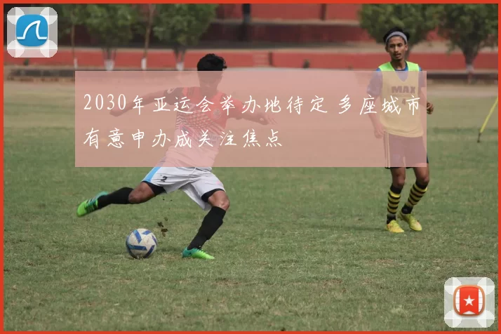 2030年亚运会举办地待定 多座城市有意申办成关注焦点