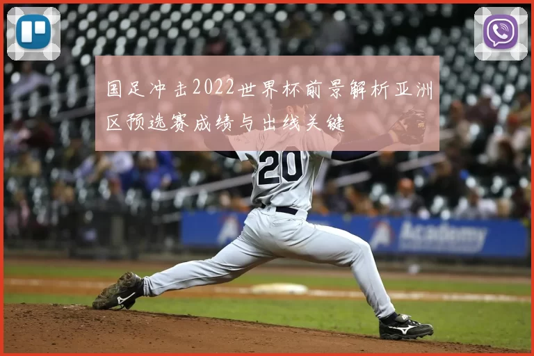 国足冲击2022世界杯前景解析亚洲区预选赛成绩与出线关键