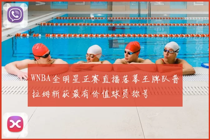 WNBA全明星正赛直播落幕王牌队普拉姆斩获最有价值球员称号
