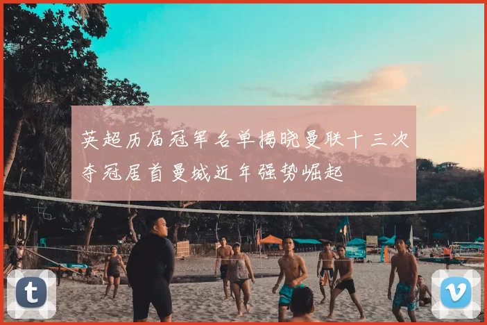 英超历届冠军名单揭晓曼联十三次夺冠居首曼城近年强势崛起