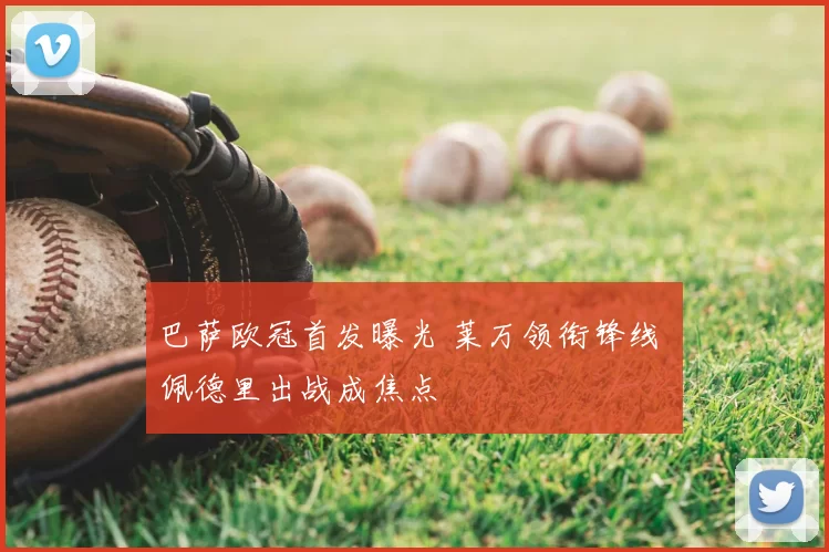 巴萨欧冠首发曝光 莱万领衔锋线 佩德里出战成焦点