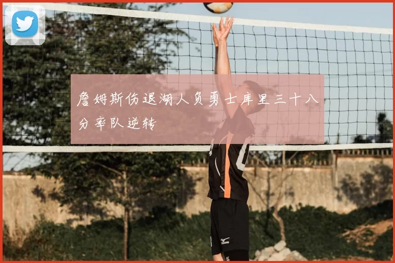 詹姆斯伤退湖人负勇士库里三十八分率队逆转