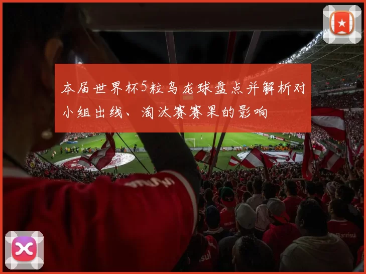 本届世界杯5粒乌龙球盘点并解析对小组出线、淘汰赛赛果的影响