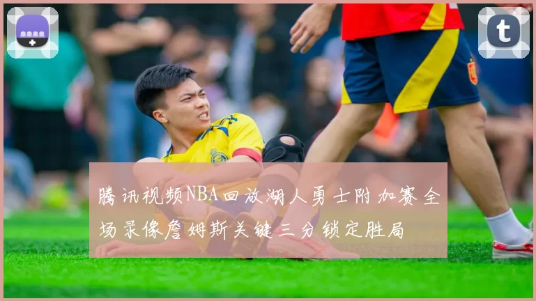 腾讯视频NBA回放湖人勇士附加赛全场录像詹姆斯关键三分锁定胜局