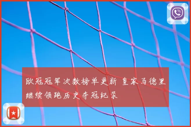 欧冠冠军次数榜单更新 皇家马德里继续领跑历史夺冠纪录