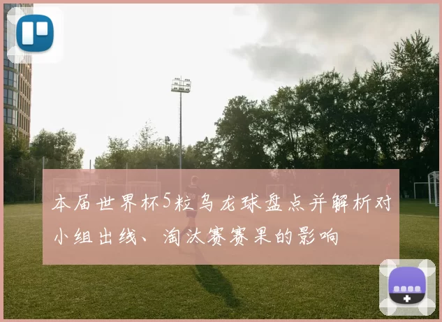 本届世界杯5粒乌龙球盘点并解析对小组出线、淘汰赛赛果的影响