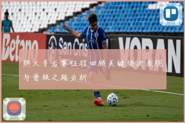 热火季后赛征程回顾关键场次表现与晋级之路分析