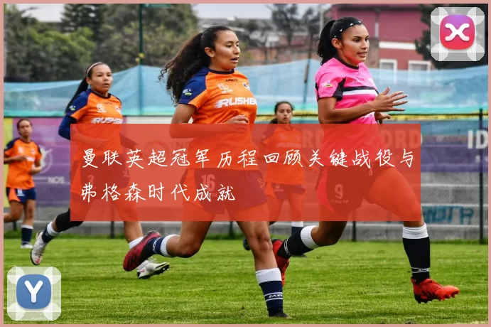 曼联英超冠军历程回顾关键战役与弗格森时代成就