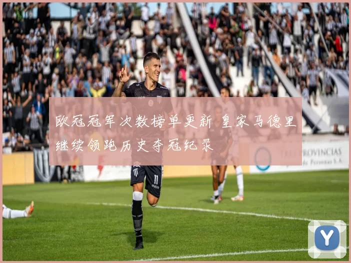 欧冠冠军次数榜单更新 皇家马德里继续领跑历史夺冠纪录
