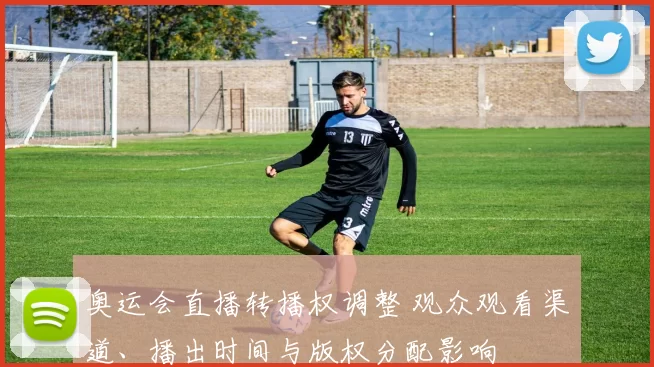 奥运会直播转播权调整 观众观看渠道、播出时间与版权分配影响