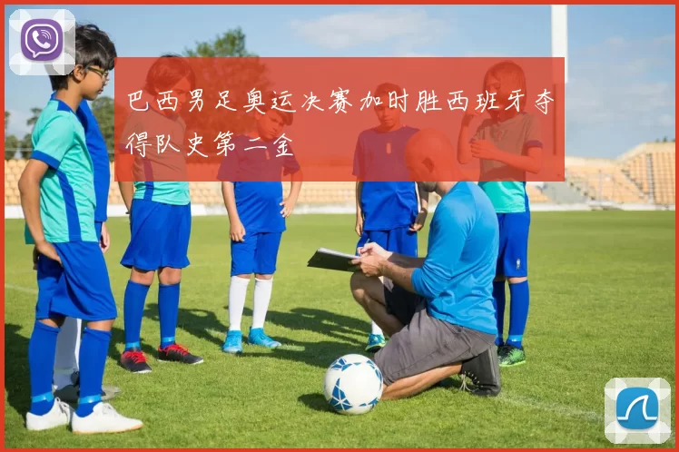 巴西男足奥运决赛加时胜西班牙夺得队史第二金