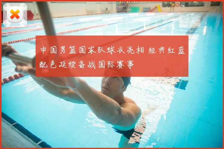 中国男篮国家队球衣亮相 经典红蓝配色延续备战国际赛事