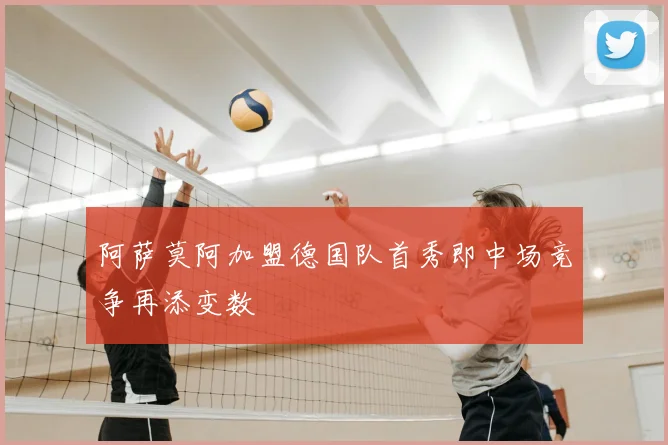 阿萨莫阿加盟德国队首秀即中场竞争再添变数