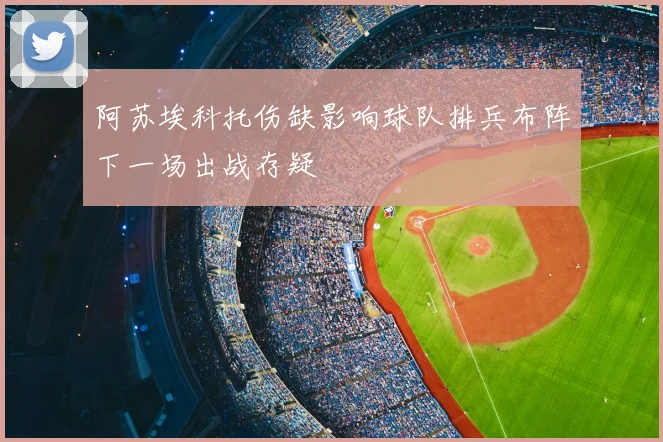 阿苏埃科托伤缺影响球队排兵布阵下一场出战存疑