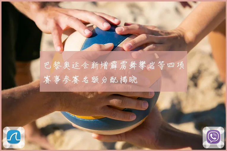 巴黎奥运会新增霹雳舞攀岩等四项赛事参赛名额分配揭晓
