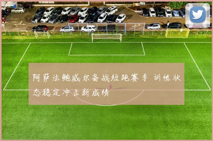 阿萨法鲍威尔备战短跑赛季 训练状态稳定冲击新成绩